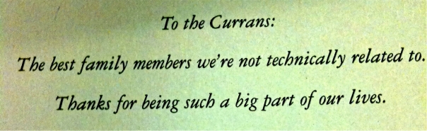 To the Currans: The best family members we're not technically related to. Thanks for being such a big part of our lives. 
